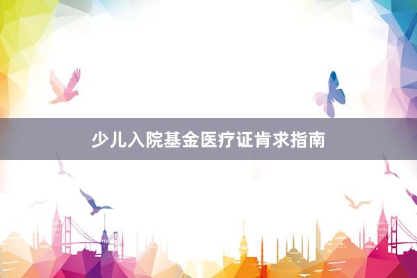 少儿入院基金医疗证肯求指南