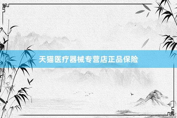 天猫医疗器械专营店正品保险