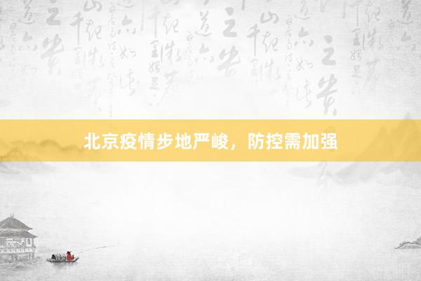 北京疫情步地严峻，防控需加强