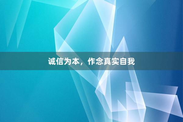 诚信为本，作念真实自我